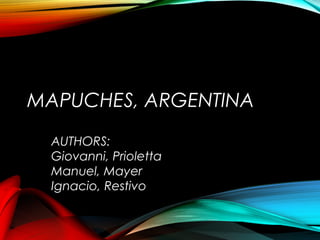 MAPUCHES, ARGENTINA
AUTHORS:
Giovanni, Prioletta
Manuel, Mayer
Ignacio, Restivo
 