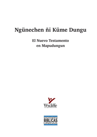 Ngünechen ñi Küme Dungu
El Nuevo Testamento
en Mapudungun
 