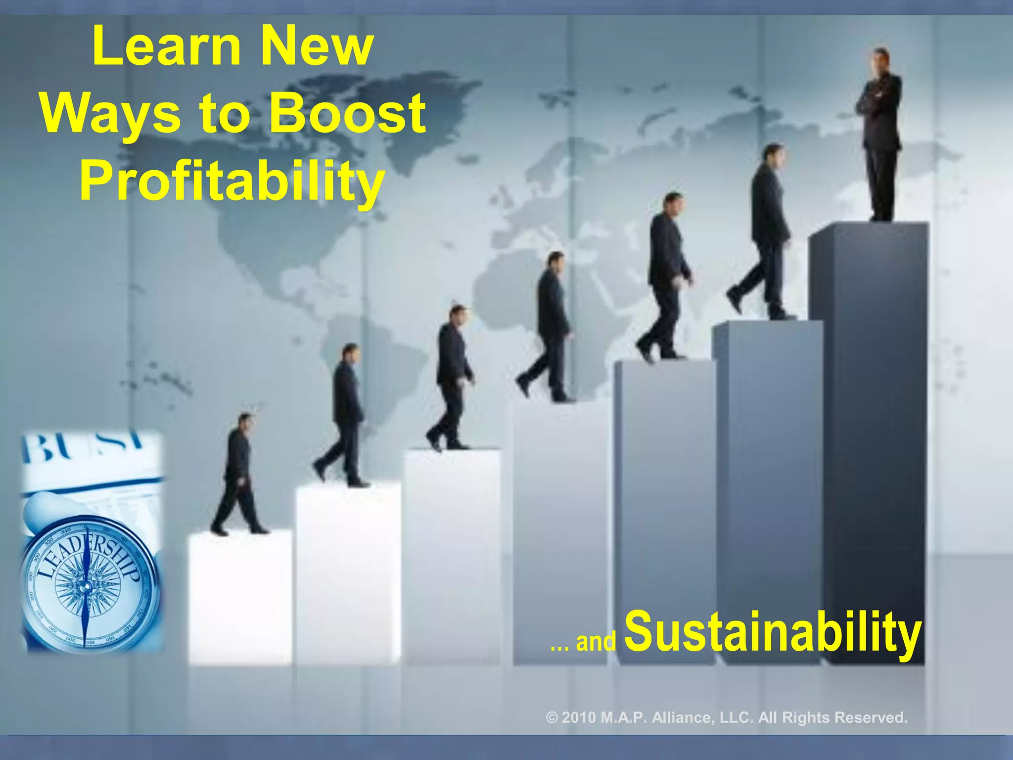 Learn New
Ways to Boost
Profitability
… and Sustainability
© 2010 M.A.P. Alliance, LLC. All Rights Reserved.
 