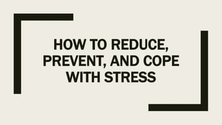 HOW TO REDUCE,
PREVENT, AND COPE
WITH STRESS
 