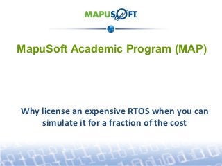 MapuSoft Academic Program (MAP)

Why license an expensive RTOS when you can
simulate it for a fraction of the cost

 