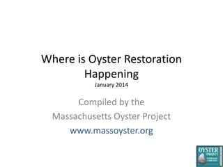Where is Oyster Restoration
Happening
January 2014

Compiled by the
Massachusetts Oyster Project
www.massoyster.org

 