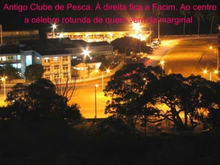 Antigo Clube de Pesca. À direita fica a Facim. Ao centro a célebre rotunda de quem vem da marginal   