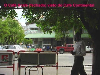 O Café Scala (fechado) visto do Café Continental

 
