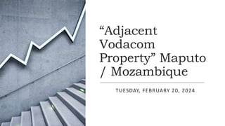 “Adjacent
Vodacom
Property” Maputo
/ Mozambique
TUESDAY, FEBRUARY 20, 2024
 