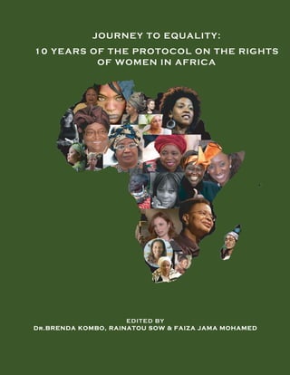 !
JOURNEY TO EQUALITY:
10 YEARS OF THE PROTOCOL ON THE RIGHTS
OF WOMEN IN AFRICA
EDITED BY
DDr.BRENDA KOMBO, RAINATOU SOW & FAIZA JAMA MOHAMED
 