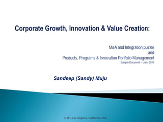 © IBT, Los Angeles, California, USA
M&A and Integration puzzle
and
Products, Programs & Innovation Portfolio Management
Sample Document – June 2017
Sandeep (Sandy) Muju
 