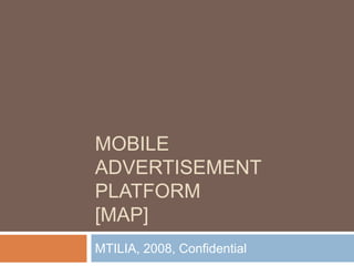MOBILE ADVERTISEMENT PLATFORM[MAP] 
MTILIA, 2008, Confidential  