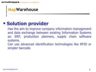 Map Warehouse Solution provider Has the aim to improve company information management and data exchange between existing Information Systems as: ERP, production planners, supply chain software systems.  Can use advanced identification technologies like RFID or simpler barcode. 
