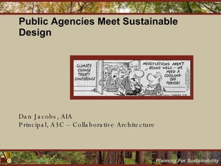 Public Agencies Meet Sustainable Design Dan Jacobs, AIA Principal, A3C – Collaborative Architecture 