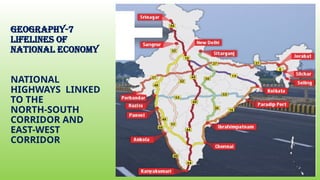 Geography-7
Lifelines of
national economy
NATIONAL
HIGHWAYS LINKED
TO THE
NORTH-SOUTH
CORRIDOR AND
EAST-WEST
CORRIDOR
 