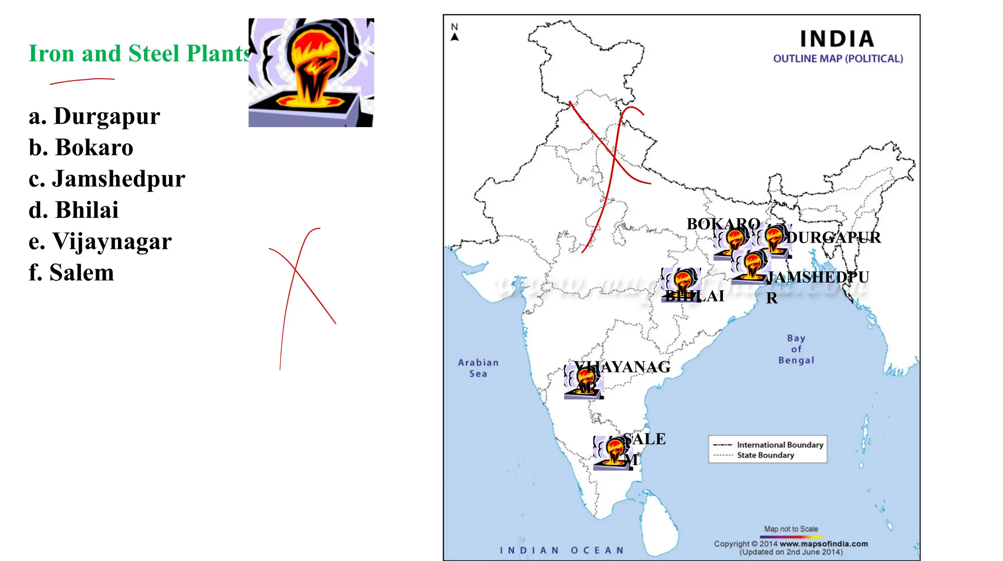 Iron and Steel Plants:
a. Durgapur
b. Bokaro
c. Jamshedpur
d. Bhilai
e. Vijaynagar
f. Salem
SALE
M
VIJAYANAG
AR
DURGAPUR
JAMSHEDPU
R
BOKARO
BHILAI
-
✗
✗
 