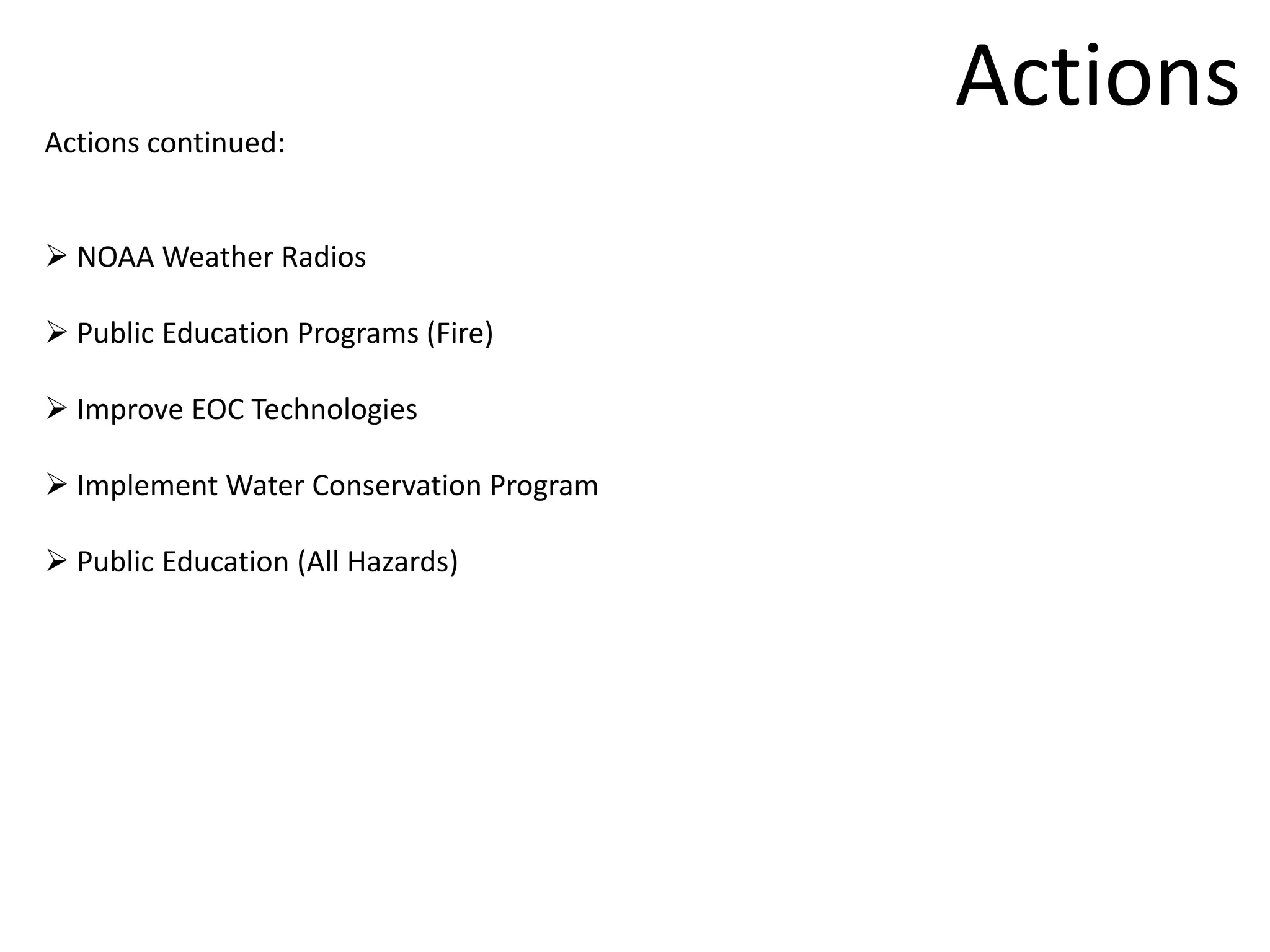 Actions
Actions continued:


 NOAA Weather Radios

 Public Education Programs (Fire)

 Improve EOC Technologies

 Implement Water Conservation Program

 Public Education (All Hazards)
 
