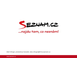 Aleš Vitinger, produktový manažer, ales.vitinger@firma.seznam.cz
www.seznam.cz

 