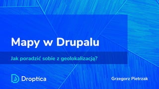 Mapy w Drupalu
Jak poradzić sobie z geolokalizacją?
Grzegorz Pietrzak
 