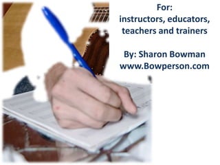 For:
instructors, educators,
 teachers and trainers

 By: Sharon Bowman
www.Bowperson.com
 