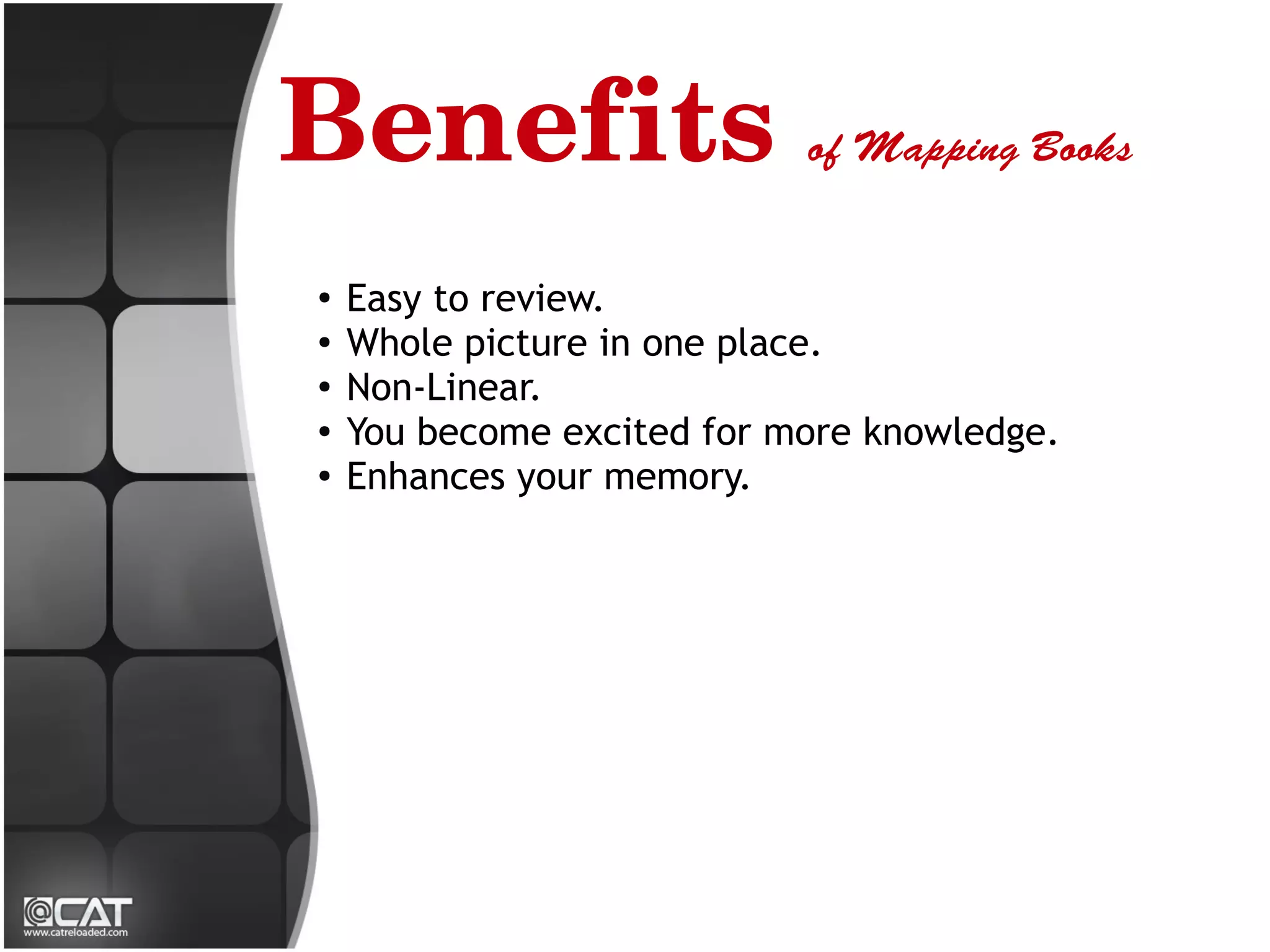 Benefits of Mapping Books
 ●
     Easy to review.
 ●
     Whole picture in one place.
 ●
     Non-Linear.
 ●   You become excited for more knowledge.
 ●
     Enhances your memory.
 