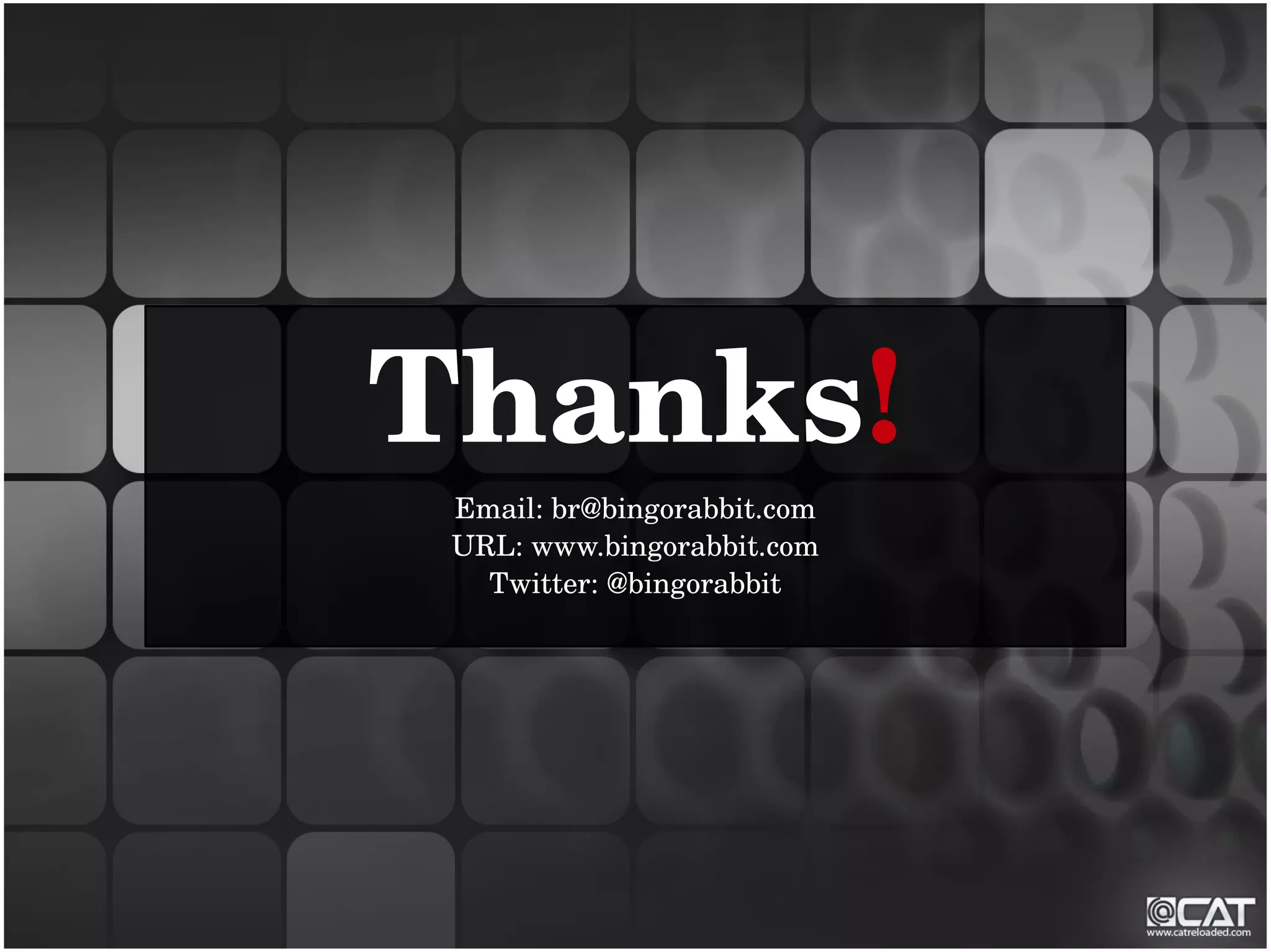 Thanks!
 Email: br@bingorabbit.com
 URL: www.bingorabbit.com
   Twitter: @bingorabbit
 