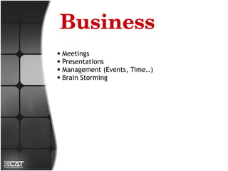 Business
● Meetings
● Presentations
● Management (Events, Time..)
● Brain Storming
 