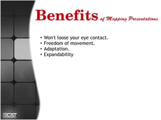 Benefits of Mapping Presentations
 ●
     Won't loose your eye contact.
 ●
     Freedom of movement.
 ●
     Adaptation.
 ●   Expandability
 