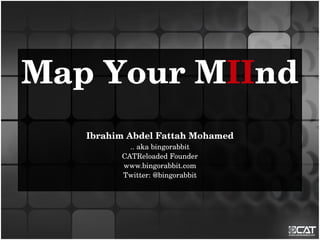Map Your MIInd
   Ibrahim Abdel Fattah Mohamed
           .. aka bingorabbit
         CATReloaded Founder
         www.bingorabbit.com
         Twitter: @bingorabbit
 