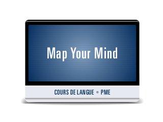 Map Your Mind

 COURS DE LANGUE • PME
 