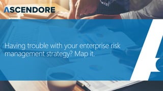 Having trouble with your enterprise risk
management strategy? Map it.
 