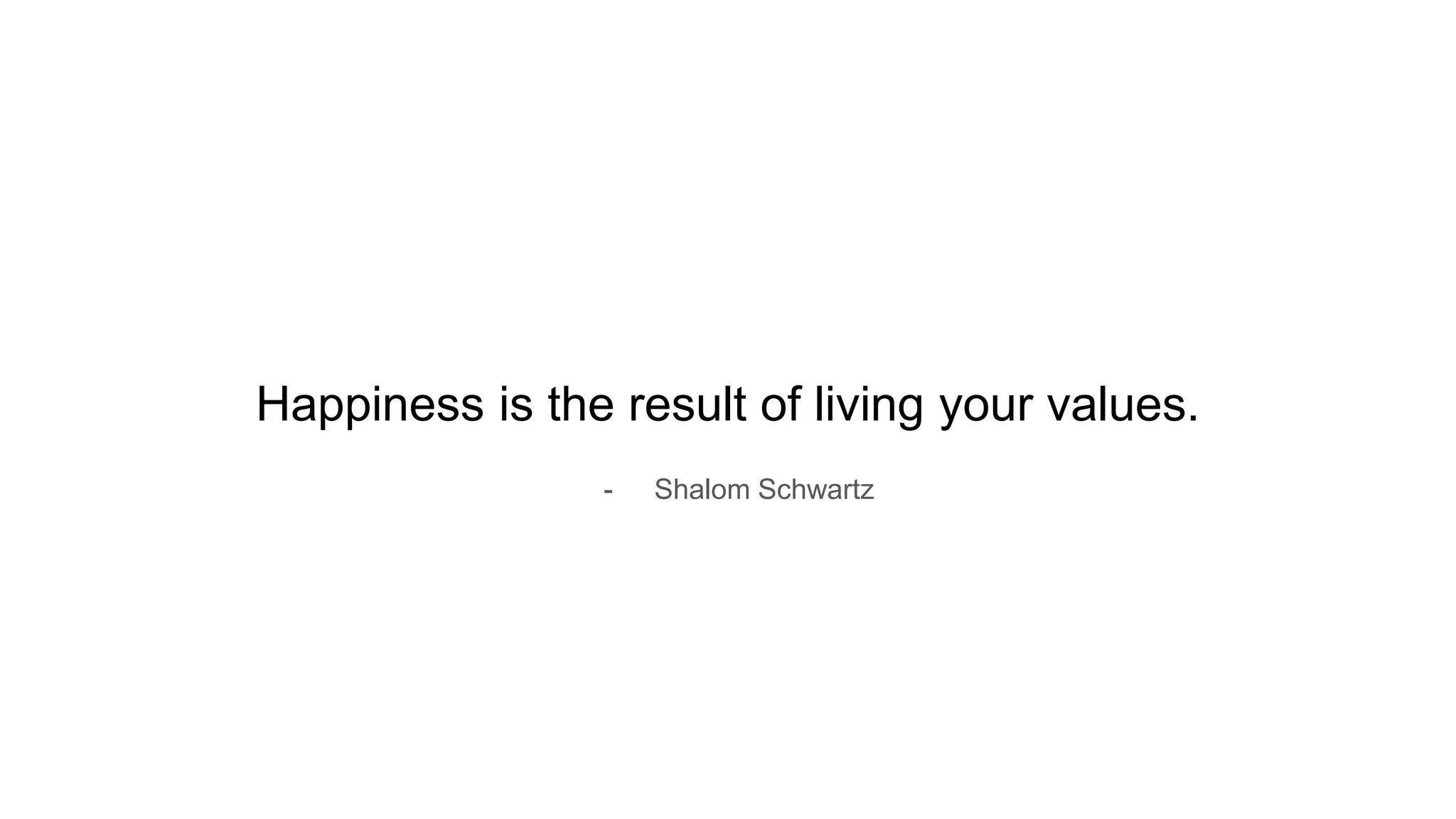 Happiness is the result of living your values.
- Shalom Schwartz
 