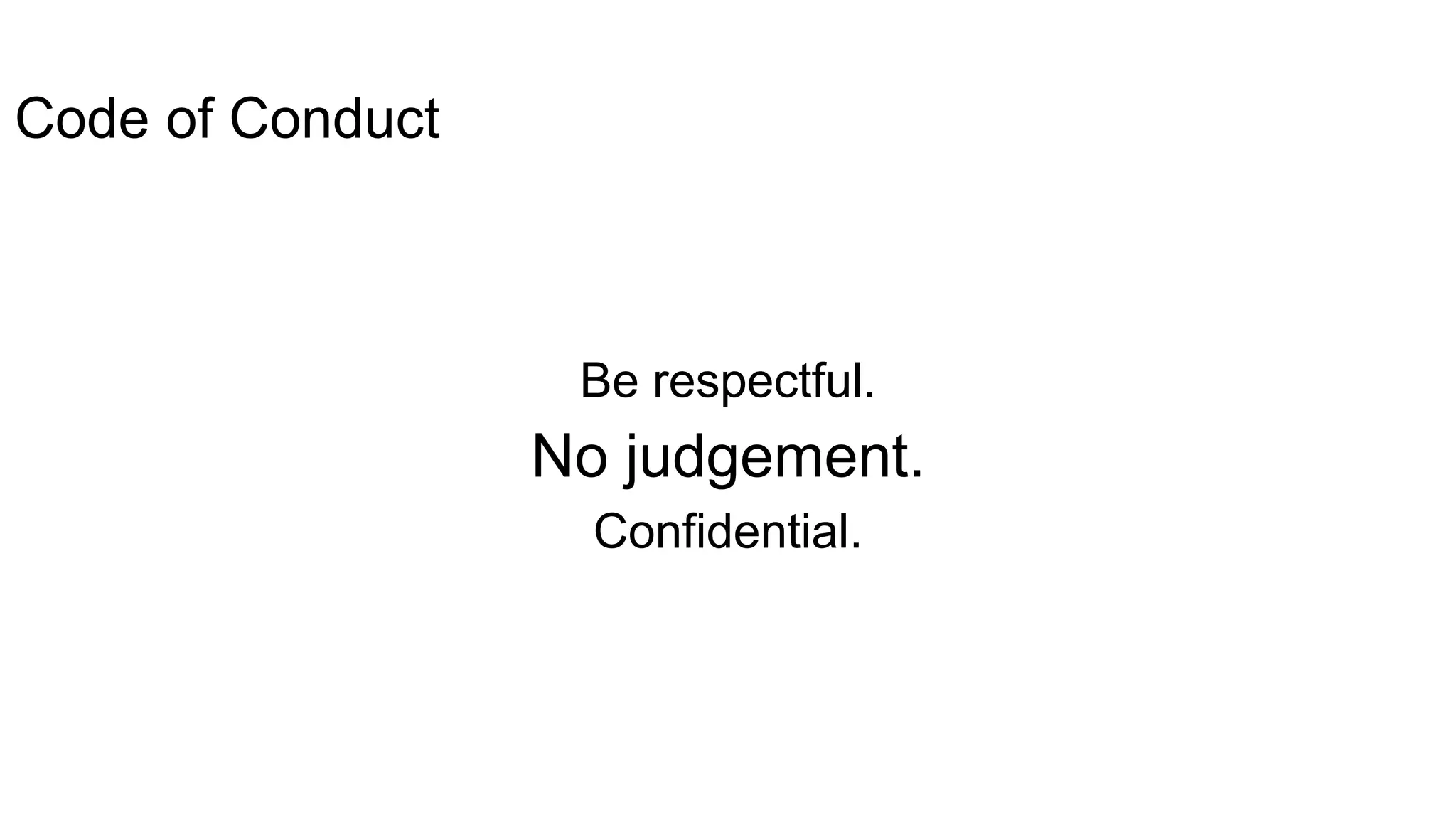 Be respectful.
No judgement.
Confidential.
Code of Conduct
 