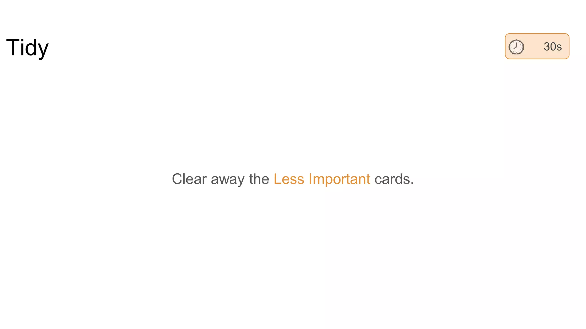Tidy
Clear away the Less Important cards.
30s
 