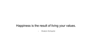 Happiness is the result of living your values.
- Shalom Schwartz
 
