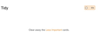 Tidy
Clear away the Less Important cards.
30s
 