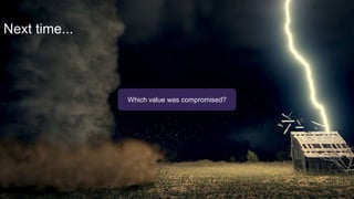 Next time...
Which value was compromised?
 