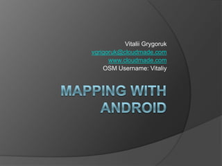 mapping with Android Vitalii Grygoruk vgrigoruk@cloudmade.com www.cloudmade.com OSM Username: Vitaliy 
