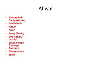 Ahwal
• Muraqabah
(pengawasan)
• Mahabbah
• Khauf
• Raja’
• Sawq (Rindu)
• Uns (intim /
akrab)
• Thuma’ninah
(tenang/
tentram)
• Musyahadah
• Yakin
 