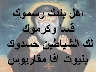 ‫اهل بلدك رسموك‬
   ‫قسا وكرموك‬
‫لك الشياطين حسدوك‬
‫بنيوت آفا مقاريوس‬
 