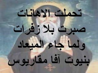 ‫تحملت االهانات‬
‫صبرت بل زفرات‬
 ‫ولما جاء الميعاد‬
‫بنيوت آفا مقاريوس‬
 