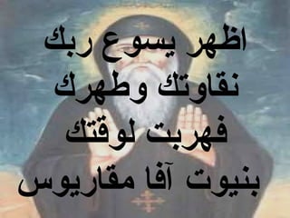 ‫اظهر يسوع ربك‬
 ‫نقاوتك وطهرك‬
  ‫فهربت لوقتك‬
‫بنيوت آفا مقاريوس‬
 