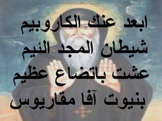 ‫ابعد عنك الكاروبيم‬
 ‫شيطان المجد الئيم‬
‫عشت باتضاع عظيم‬
‫بنيوت آفا مقاريوس‬
 