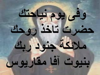 ‫وفى يو م نياحتك‬
‫حضرت تاخذ روحك‬
 ‫ملئكة جنود ربك‬
‫بنيوت آفا مقاريوس‬
 