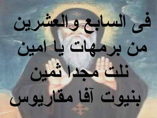‫فى السابع والعشرين‬
‫من برمهات يا امين‬
  ‫نلت مجدا ثمين‬
‫بنيوت آفا مقاريوس‬
 