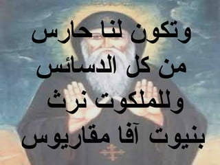 ‫وتكون لنا حارس‬
 ‫من كل الدسائس‬
 ‫وللملكوت نرث‬
‫بنيوت آفا مقاريوس‬
 