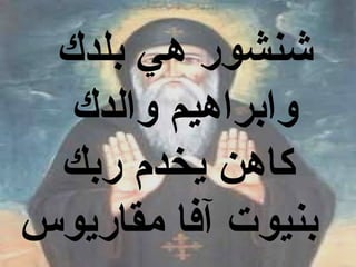 ‫شنشور هي بلدك‬
  ‫وابراهيم والدك‬
 ‫كاهن يخد م ربك‬
‫بنيوت آفا مقاريوس‬
 