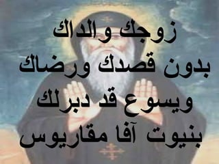 ‫زوجك والداك‬
‫بدون قصدك ورضاك‬
 ‫ويسوع قد دبرلك‬
‫بنيوت آفا مقاريوس‬
 