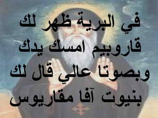 ‫في البرية ظهر لك‬
 ‫قاروبيم امسك يدك‬
‫وبصوتا عالي قال لك‬
‫بنيوت آفا مقاريوس‬
 