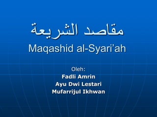 مقاصد الشريعة 
Maqashid al-Syari’ah 
Oleh: 
Fadli Amrin 
Ayu Dwi Lestari 
Mufarrijul Ikhwan 
 