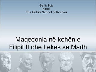 Maqedonia në kohën e
Filipit II dhe Lekës së Madh
Genita Boja
Histori
The British School of Kosova
 
