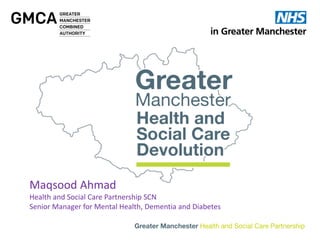 Maqsood Ahmad
Health and Social Care Partnership SCN
Senior Manager for Mental Health, Dementia and Diabetes
 