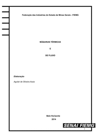 3
Federação das Indústrias do Estado de Minas Gerais - FIEMG
MÁQUINAS TÉRMICAS
E
DE FLUXO
Elaboração
Aguilar de Oliveira Assis
Belo Horizonte
2014
 