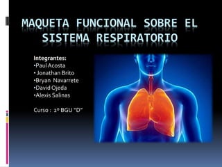 MAQUETA FUNCIONAL SOBRE EL
SISTEMA RESPIRATORIO
Integrantes:
•Paul Acosta
• Jonathan Brito
•Bryan Navarrete
•David Ojeda
•Alexis Salinas
Curso : 2º BGU “D”
 